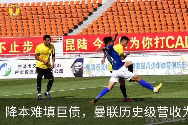 降本难填巨债，曼联历史级营收为何仍亏4300万？